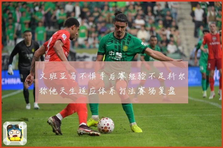 文班亚马不惧季后赛经验不足科尔称他天生适应体系打法赛场复盘