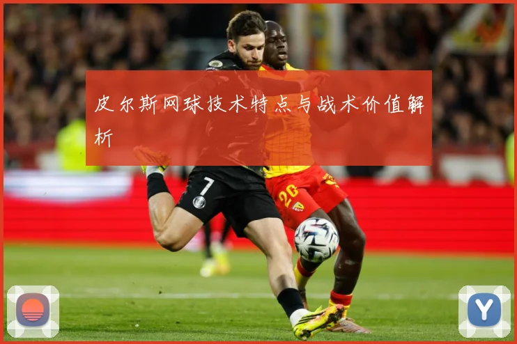 皮尔斯网球技术特点与战术价值解析