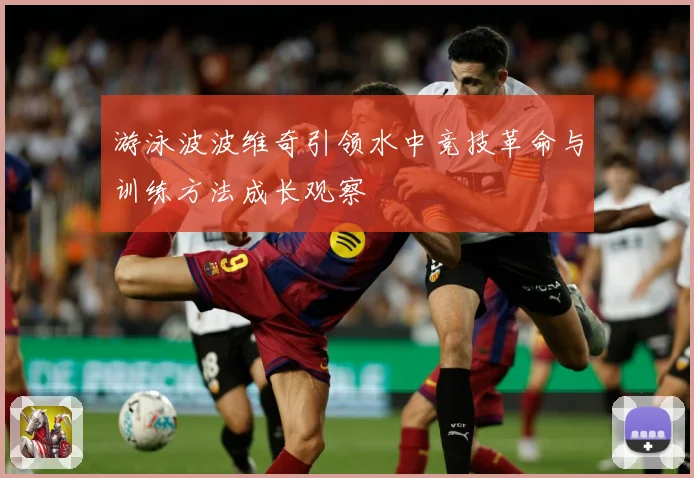 游泳波波维奇引领水中竞技革命与训练方法成长观察
