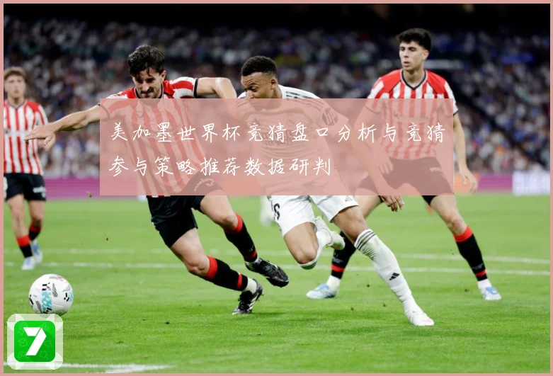 美加墨世界杯竞猜盘口分析与竞猜参与策略推荐数据研判
