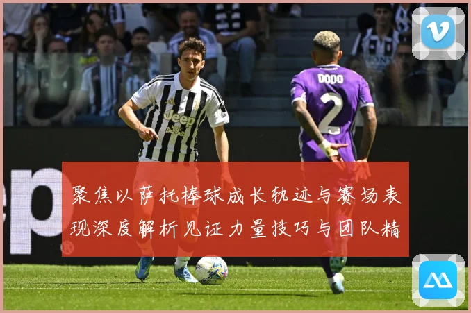 聚焦以萨托棒球成长轨迹与赛场表现深度解析见证力量技巧与团队精神融合之路