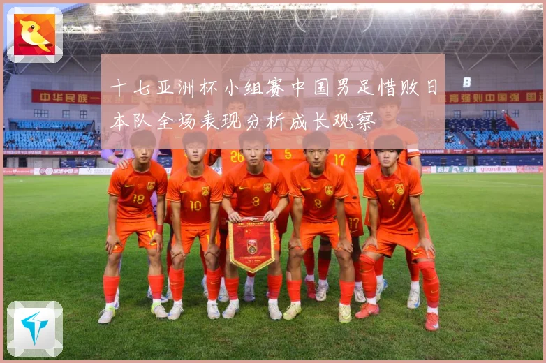 十七亚洲杯小组赛中国男足惜败日本队全场表现分析成长观察