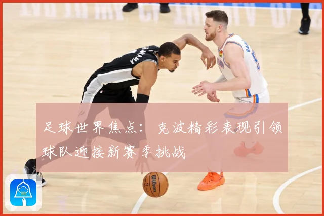 足球世界焦点：克波精彩表现引领球队迎接新赛季挑战