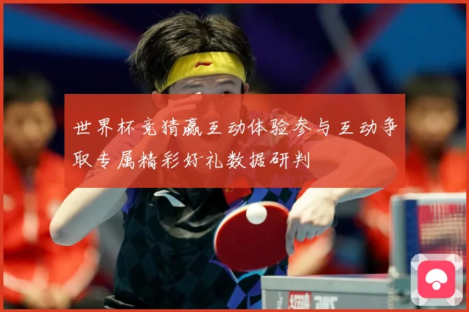 世界杯竞猜赢互动体验参与互动争取专属精彩好礼数据研判