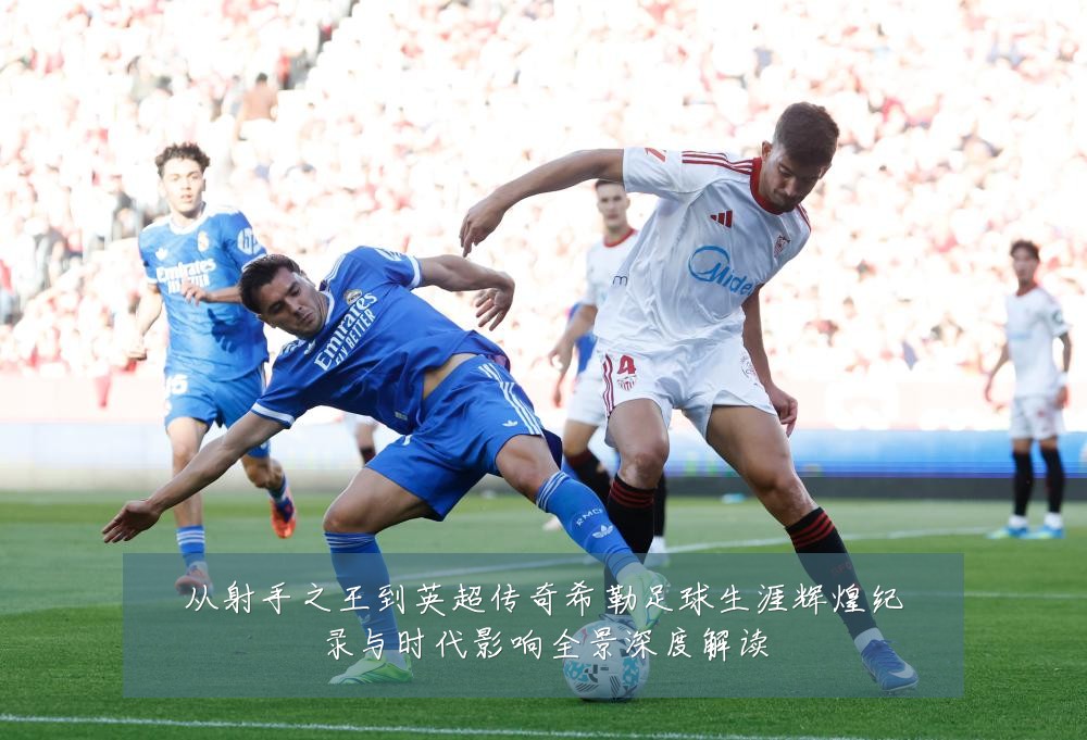 从射手之王到英超传奇希勒足球生涯辉煌纪录与时代影响全景深度解读