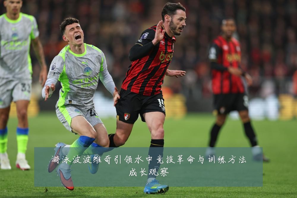 游泳波波维奇引领水中竞技革命与训练方法成长观察