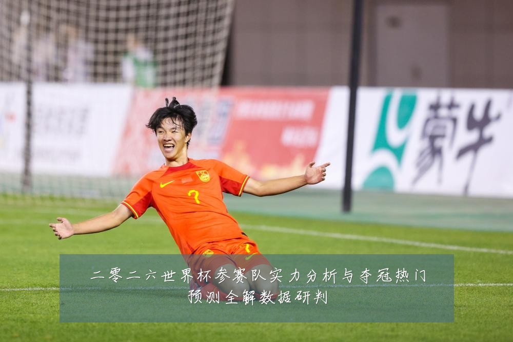二零二六世界杯参赛队实力分析与夺冠热门预测全解数据研判