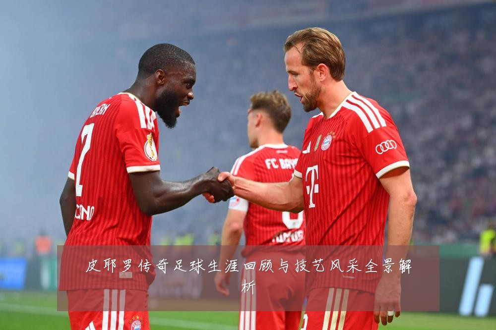 皮耶罗传奇足球生涯回顾与技艺风采全景解析